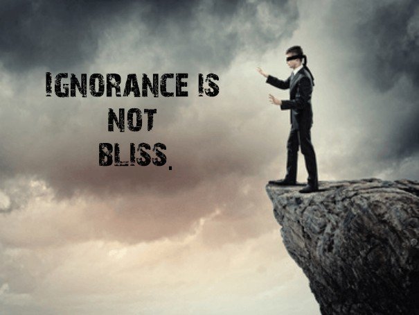 ignorance is not bliss